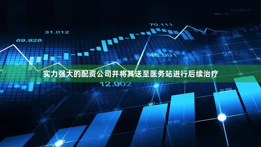 实力强大的配资公司并将其送至医务站进行后续治疗