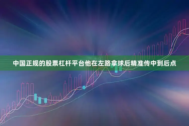 中国正规的股票杠杆平台他在左路拿球后精准传中到后点
