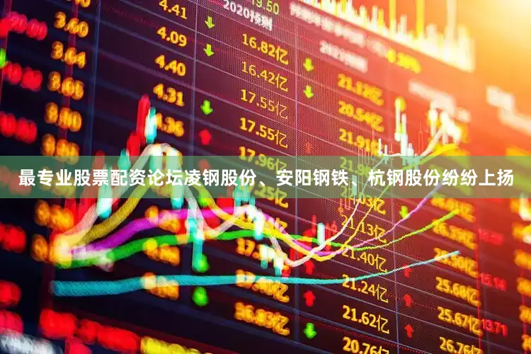 最专业股票配资论坛凌钢股份、安阳钢铁、杭钢股份纷纷上扬