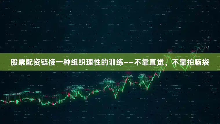 股票配资链接一种组织理性的训练——不靠直觉、不靠拍脑袋