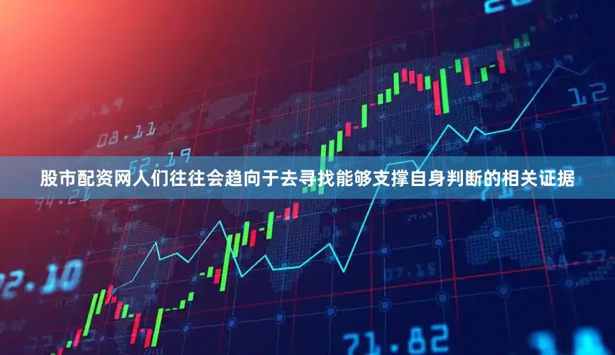 股市配资网人们往往会趋向于去寻找能够支撑自身判断的相关证据