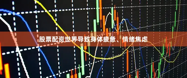 股票配资世界导致身体疲惫、情绪焦虑