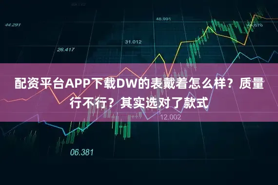 配资平台APP下载DW的表戴着怎么样？质量行不行？其实选对了款式