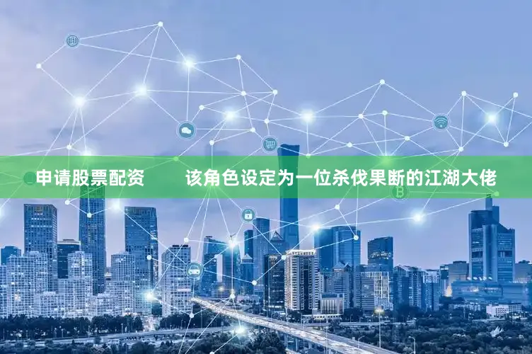 申请股票配资        该角色设定为一位杀伐果断的江湖大佬