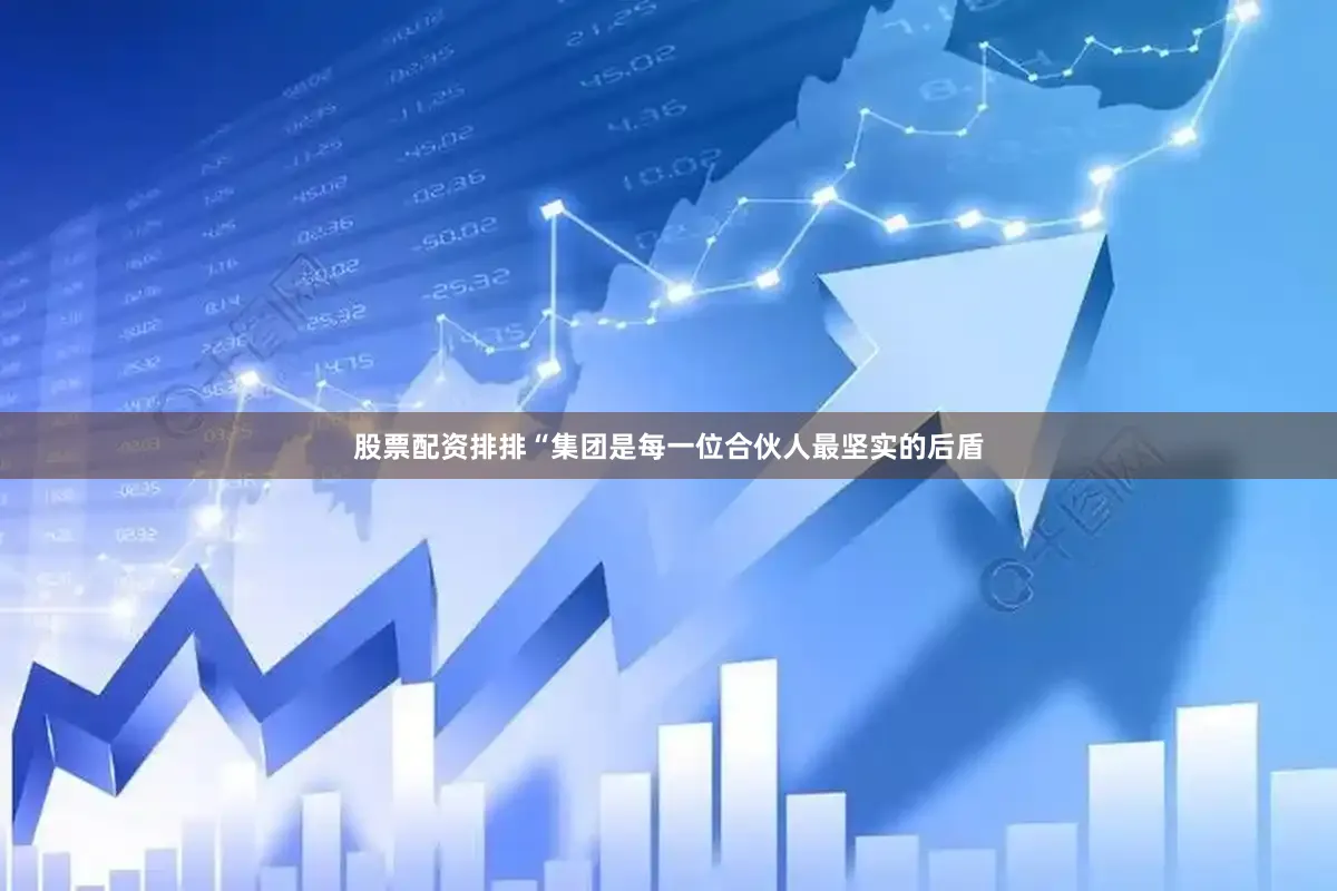 股票配资排排　　“集团是每一位合伙人最坚实的后盾