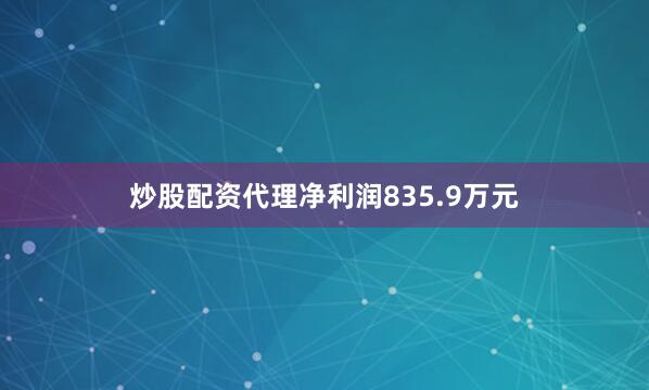 炒股配资代理净利润835.9万元