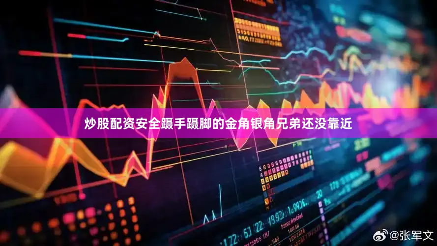炒股配资安全蹑手蹑脚的金角银角兄弟还没靠近