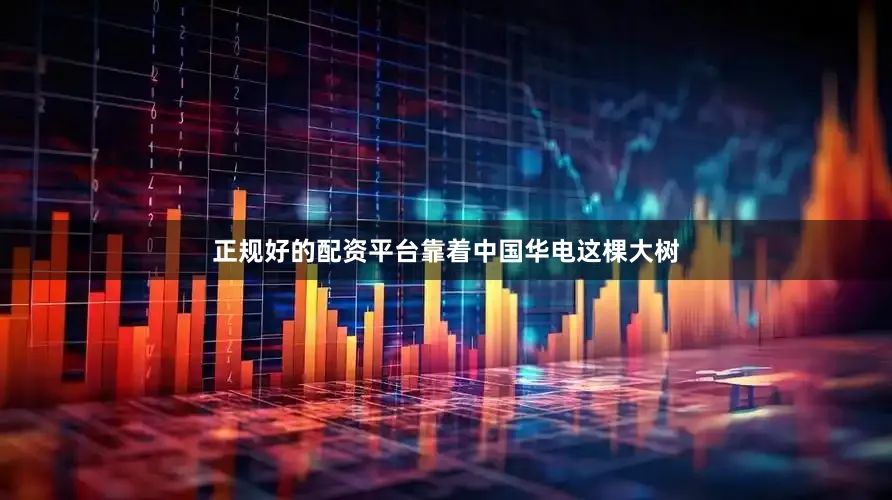 正规好的配资平台靠着中国华电这棵大树