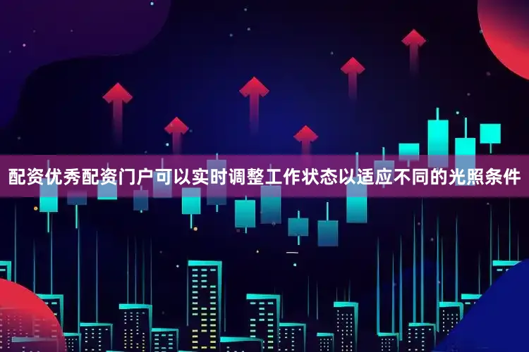 配资优秀配资门户可以实时调整工作状态以适应不同的光照条件