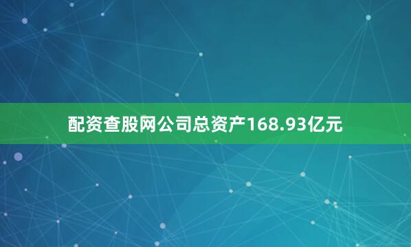 配资查股网公司总资产168.93亿元