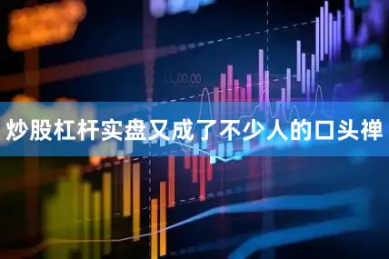 炒股杠杆实盘又成了不少人的口头禅