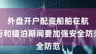 外盘开户配资船舶在航行和锚泊期间要加强安全防范