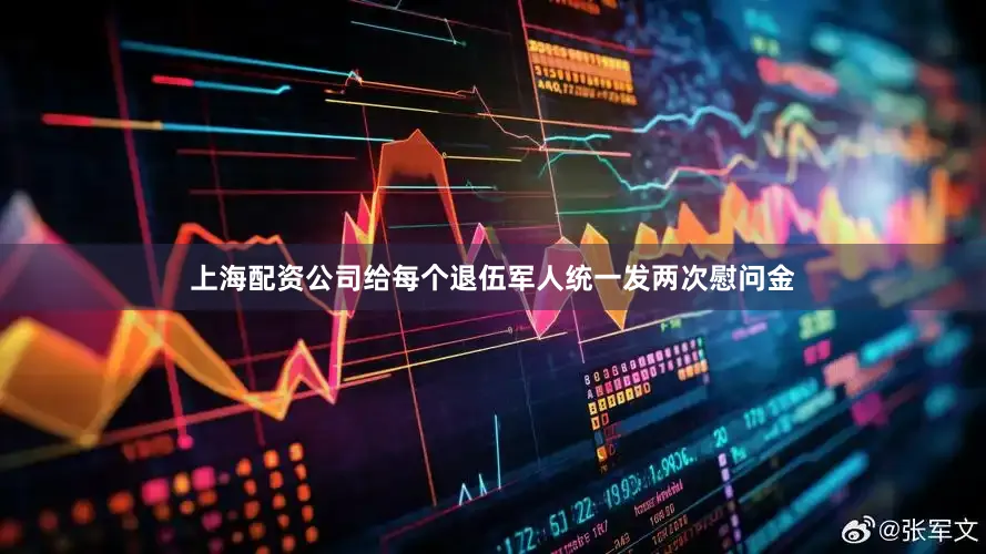 上海配资公司给每个退伍军人统一发两次慰问金