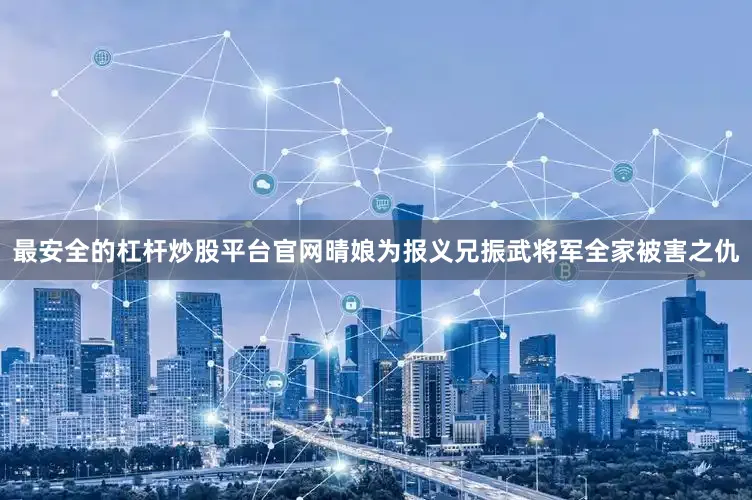 最安全的杠杆炒股平台官网晴娘为报义兄振武将军全家被害之仇