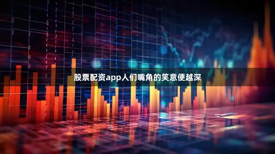 股票配资app人们嘴角的笑意便越深