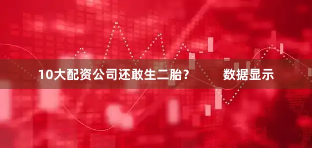 10大配资公司还敢生二胎？        数据显示
