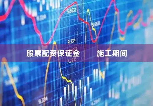 股票配资保证金        施工期间