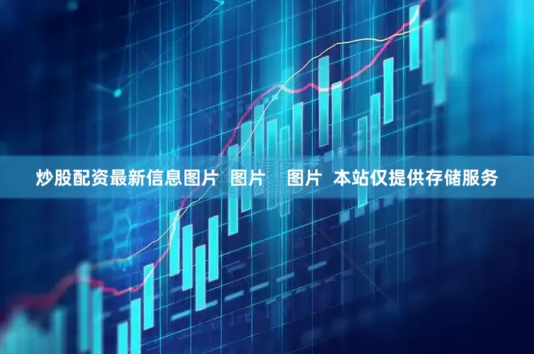 炒股配资最新信息图片  图片    图片  本站仅提供存储服务