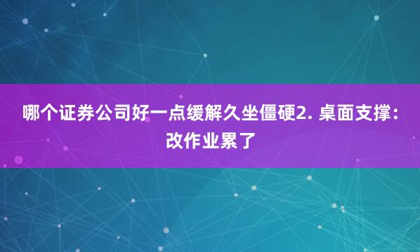 哪个证券公司好一点缓解久坐僵硬2. 桌面支撑：改作业累了