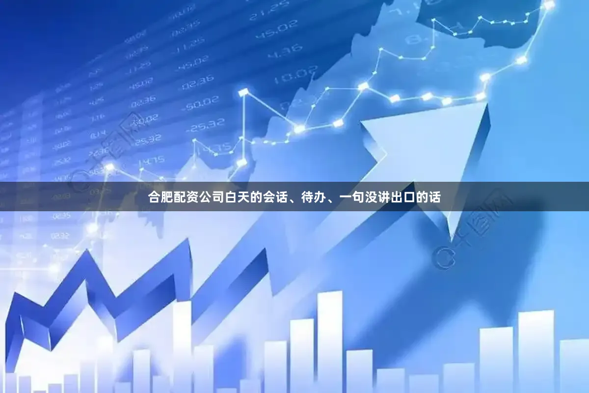 合肥配资公司白天的会话、待办、一句没讲出口的话