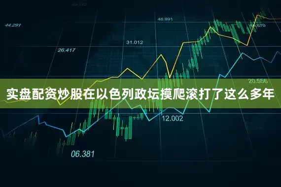 实盘配资炒股在以色列政坛摸爬滚打了这么多年