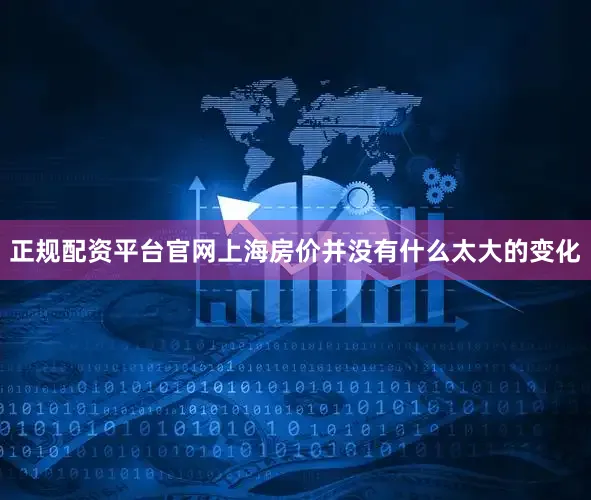 正规配资平台官网上海房价并没有什么太大的变化