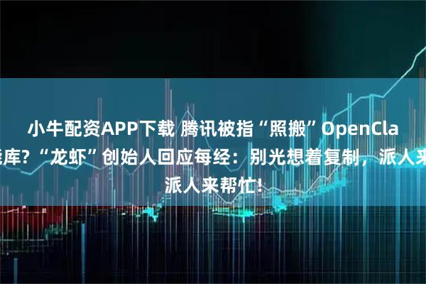 小牛配资APP下载 腾讯被指“照搬”OpenClaw技能库? “龙虾”创始人回应每经：别光想着复制，派人来帮忙!