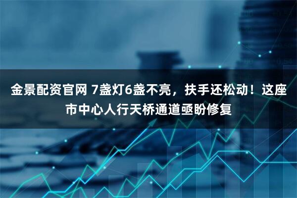 金景配资官网 7盏灯6盏不亮，扶手还松动！这座市中心人行天桥通道亟盼修复