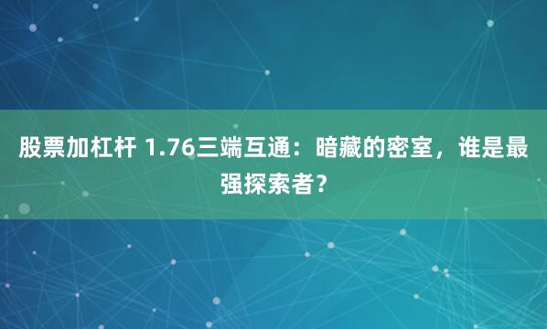 股票加杠杆 1.76三端互通：暗藏的密室，谁是最强探索者？